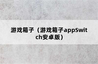 游戏箱子（游戏箱子appSwitch安卓版）