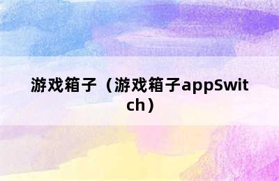 游戏箱子（游戏箱子appSwitch）