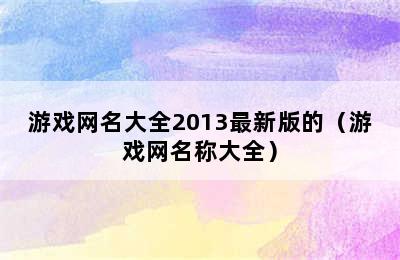 游戏网名大全2013最新版的（游戏网名称大全）