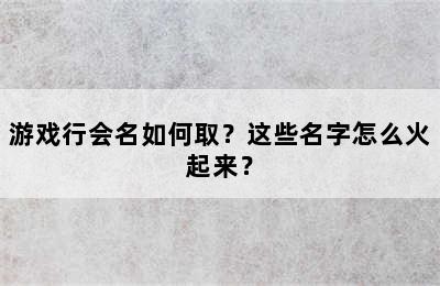 游戏行会名如何取？这些名字怎么火起来？