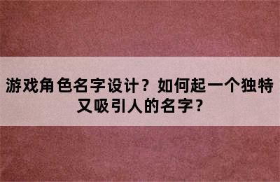 游戏角色名字设计？如何起一个独特又吸引人的名字？