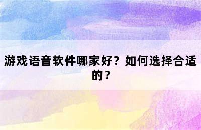 游戏语音软件哪家好？如何选择合适的？