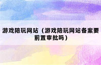 游戏陪玩网站（游戏陪玩网站备案要前置审批吗）