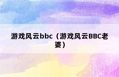 游戏风云bbc（游戏风云BBC老婆）