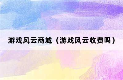 游戏风云商城（游戏风云收费吗）