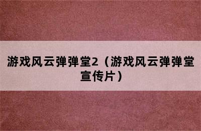 游戏风云弹弹堂2（游戏风云弹弹堂宣传片）