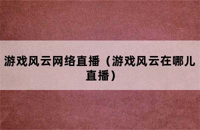 游戏风云网络直播（游戏风云在哪儿直播）