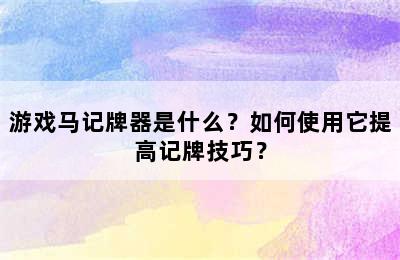 游戏马记牌器是什么？如何使用它提高记牌技巧？