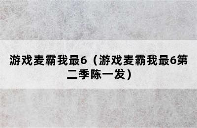 游戏麦霸我最6（游戏麦霸我最6第二季陈一发）