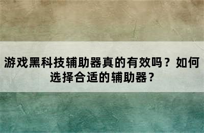 游戏黑科技辅助器真的有效吗？如何选择合适的辅助器？