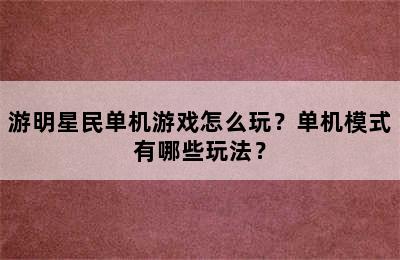 游明星民单机游戏怎么玩？单机模式有哪些玩法？