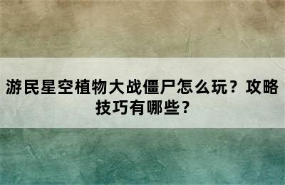 游民星空植物大战僵尸怎么玩？攻略技巧有哪些？