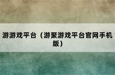 游游戏平台（游聚游戏平台官网手机版）