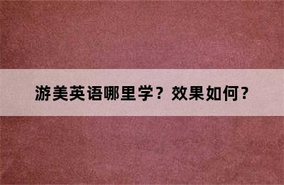 游美英语哪里学？效果如何？