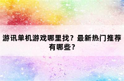 游讯单机游戏哪里找？最新热门推荐有哪些？