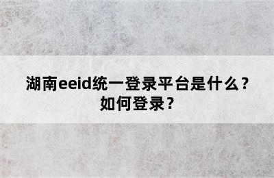 湖南eeid统一登录平台是什么？如何登录？