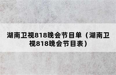 湖南卫视818晚会节目单（湖南卫视818晚会节目表）