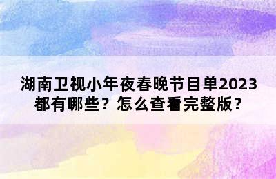 湖南卫视小年夜春晚节目单2023都有哪些？怎么查看完整版？