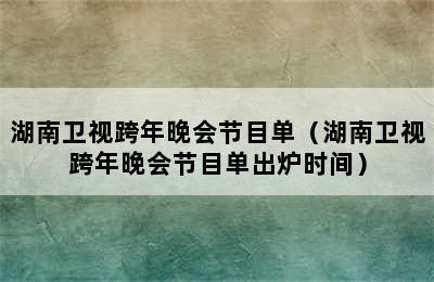 湖南卫视跨年晚会节目单（湖南卫视跨年晚会节目单出炉时间）