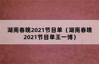 湖南春晚2021节目单（湖南春晚2021节目单王一博）