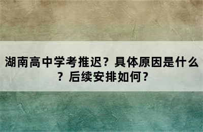 湖南高中学考推迟？具体原因是什么？后续安排如何？