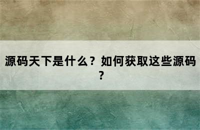 源码天下是什么？如何获取这些源码？