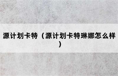 源计划卡特（源计划卡特琳娜怎么样）