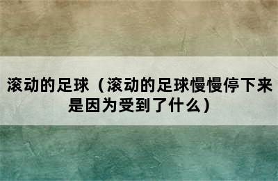 滚动的足球（滚动的足球慢慢停下来是因为受到了什么）