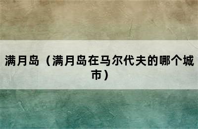 满月岛（满月岛在马尔代夫的哪个城市）