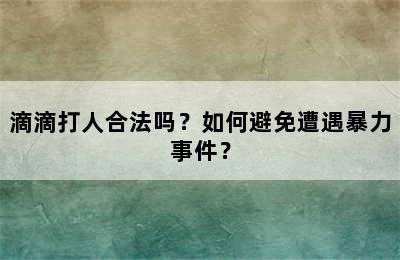 滴滴打人合法吗？如何避免遭遇暴力事件？