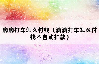 滴滴打车怎么付钱（滴滴打车怎么付钱不自动扣款）