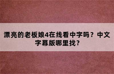 漂亮的老板娘4在线看中字吗？中文字幕版哪里找？