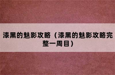 漆黑的魅影攻略（漆黑的魅影攻略完整一周目）