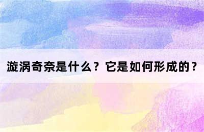 漩涡奇奈是什么？它是如何形成的？