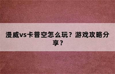 漫威vs卡普空怎么玩？游戏攻略分享？