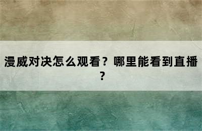 漫威对决怎么观看？哪里能看到直播？