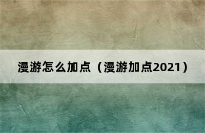 漫游怎么加点（漫游加点2021）