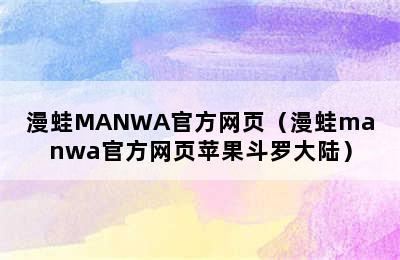 漫蛙MANWA官方网页（漫蛙manwa官方网页苹果斗罗大陆）