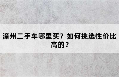 漳州二手车哪里买？如何挑选性价比高的？