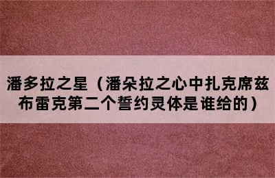 潘多拉之星（潘朵拉之心中扎克席兹布雷克第二个誓约灵体是谁给的）