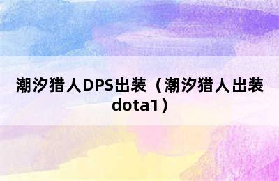 潮汐猎人DPS出装（潮汐猎人出装dota1）