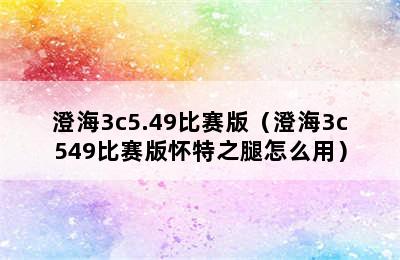 澄海3c5.49比赛版（澄海3c549比赛版怀特之腿怎么用）