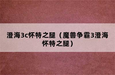 澄海3c怀特之腿（魔兽争霸3澄海怀特之腿）