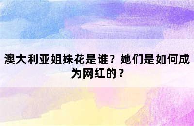 澳大利亚姐妹花是谁？她们是如何成为网红的？