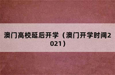 澳门高校延后开学（澳门开学时间2021）