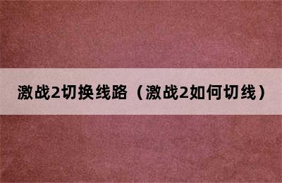 激战2切换线路（激战2如何切线）