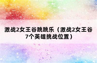 激战2女王谷跳跳乐（激战2女王谷7个英雄挑战位置）