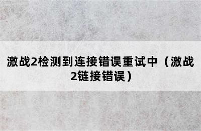 激战2检测到连接错误重试中（激战2链接错误）