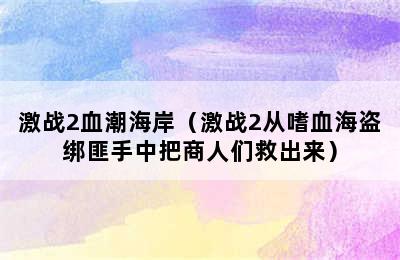 激战2血潮海岸（激战2从嗜血海盗绑匪手中把商人们救出来）