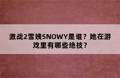激战2雪姨SNOWY是谁？她在游戏里有哪些绝技？